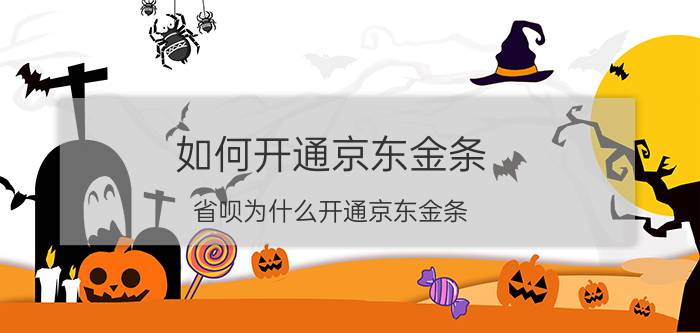 如何开通京东金条 省呗为什么开通京东金条？